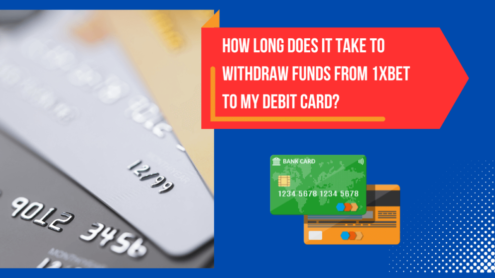 How long does it take to withdraw funds from 1xbet to my debit card?